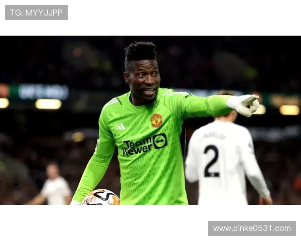 奥纳纳今夏重返曼联争夺首发门将位置信心满满期待自证实力